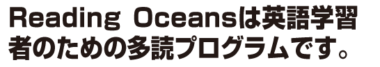 Reading Oceansは英語学習のための多読プログラムです。